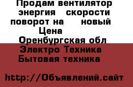 Продам вентилятор энергия 3 скорости поворот на 90° новый › Цена ­ 950 - Оренбургская обл. Электро-Техника » Бытовая техника   